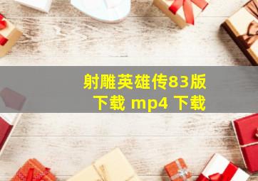 射雕英雄传83版下载 mp4 下载